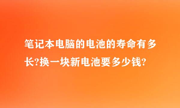 笔记本电脑的电池的寿命有多长?换一块新电池要多少钱?