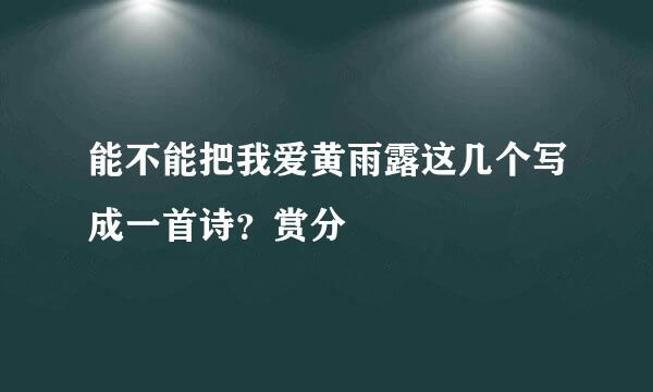 能不能把我爱黄雨露这几个写成一首诗？赏分