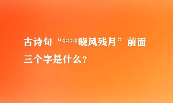 古诗句“***晓风残月”前面三个字是什么？