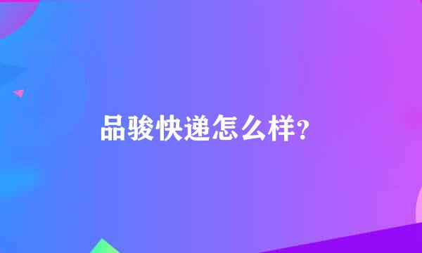 品骏快递怎么样？