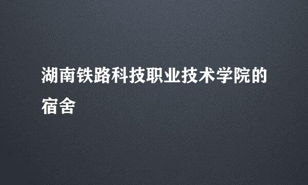 湖南铁路科技职业技术学院的宿舍