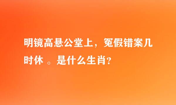 明镜高悬公堂上，冤假错案几时休 。是什么生肖？