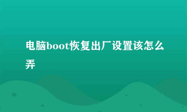 电脑boot恢复出厂设置该怎么弄