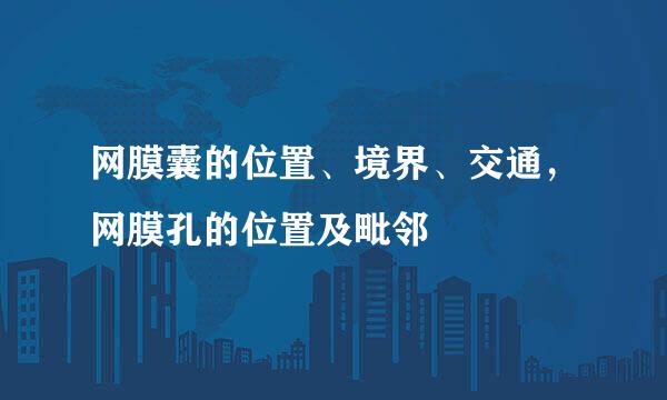 网膜囊的位置、境界、交通，网膜孔的位置及毗邻