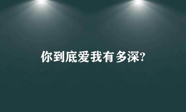 你到底爱我有多深?