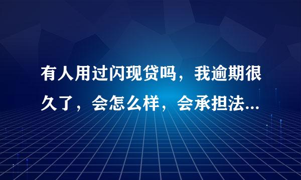 有人用过闪现贷吗，我逾期很久了，会怎么样，会承担法律责任吗