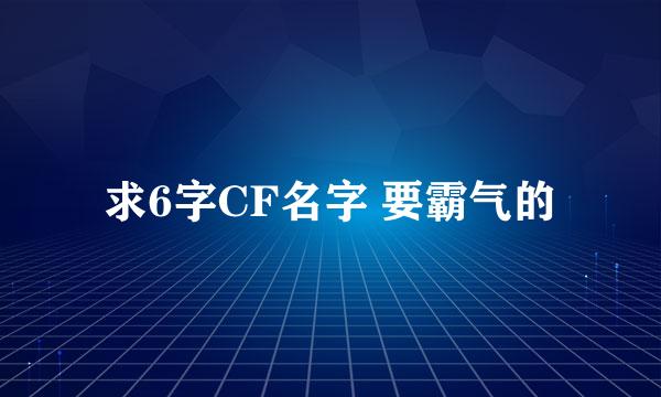 求6字CF名字 要霸气的