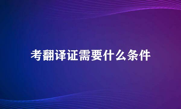 考翻译证需要什么条件