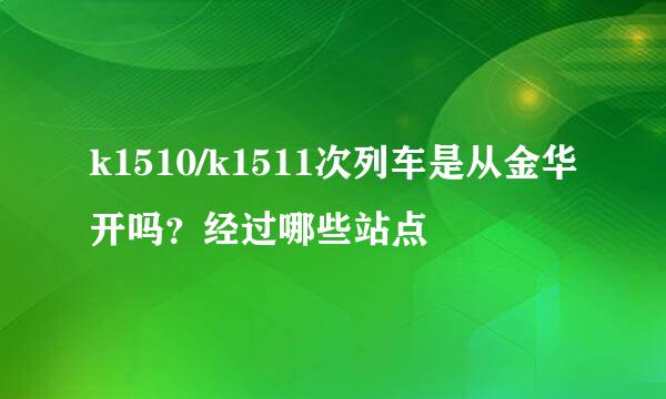 k1510/k1511次列车是从金华开吗？经过哪些站点