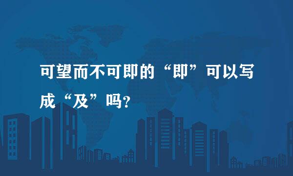 可望而不可即的“即”可以写成“及”吗？