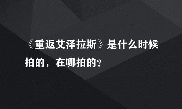 《重返艾泽拉斯》是什么时候拍的，在哪拍的？