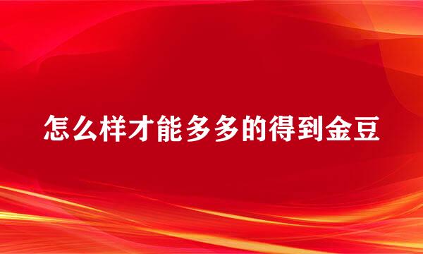 怎么样才能多多的得到金豆