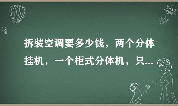 拆装空调要多少钱，两个分体挂机，一个柜式分体机，只拆不装多少钱？