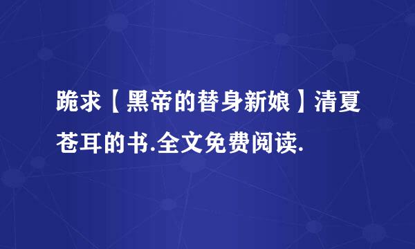 跪求【黑帝的替身新娘】清夏苍耳的书.全文免费阅读.