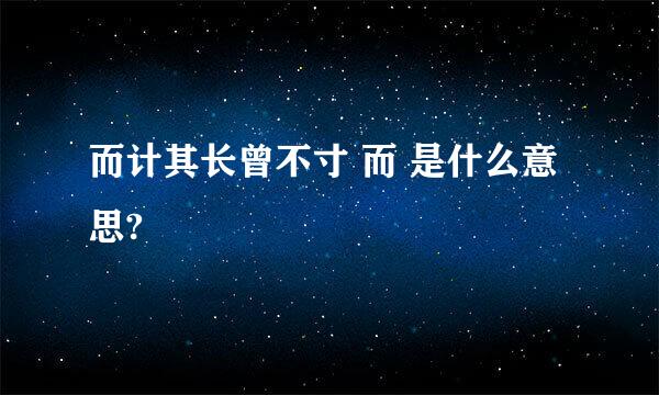 而计其长曾不寸 而 是什么意思?