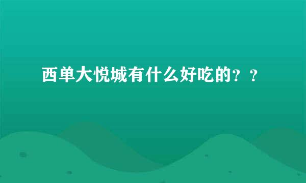 西单大悦城有什么好吃的？？