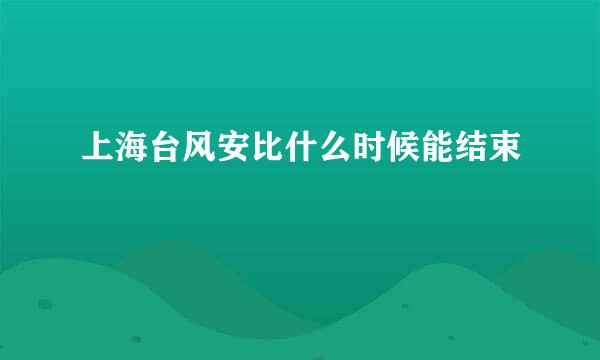 上海台风安比什么时候能结束