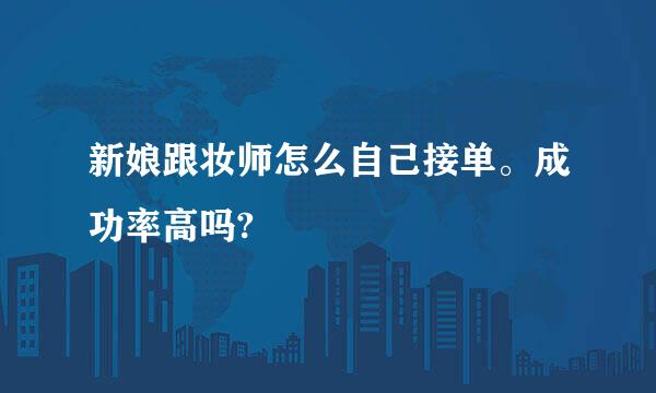 新娘跟妆师怎么自己接单。成功率高吗?