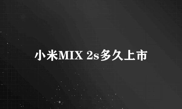 小米MIX 2s多久上市