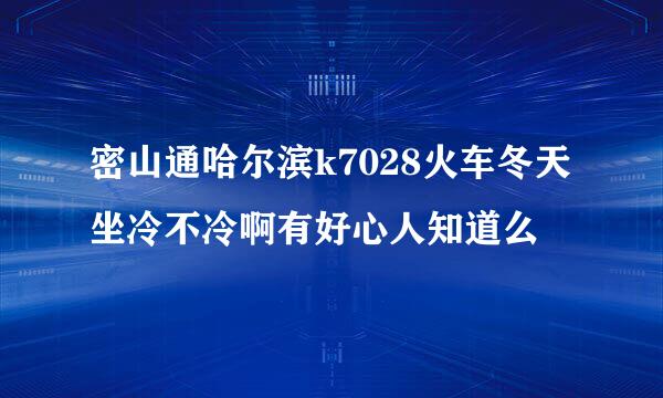 密山通哈尔滨k7028火车冬天坐冷不冷啊有好心人知道么