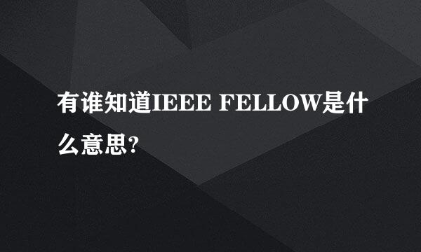 有谁知道IEEE FELLOW是什么意思?