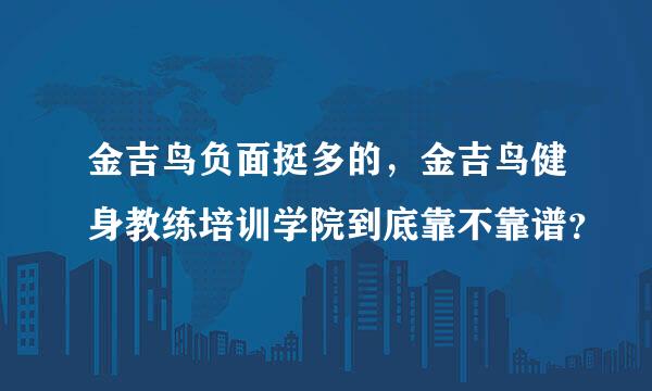 金吉鸟负面挺多的，金吉鸟健身教练培训学院到底靠不靠谱？