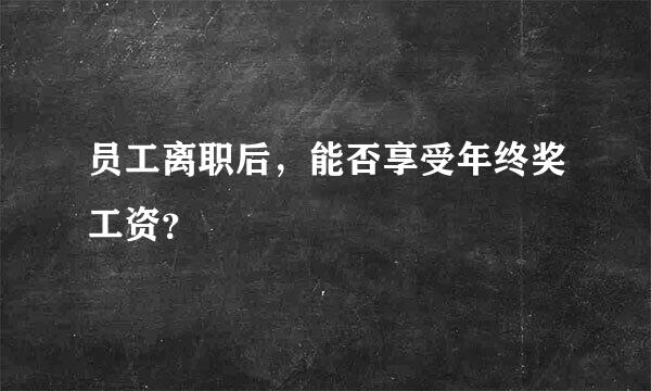 员工离职后，能否享受年终奖工资？