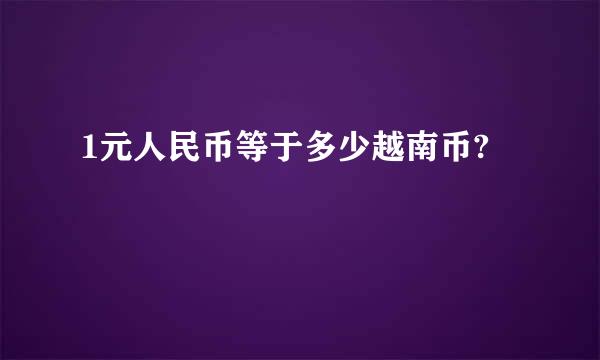 1元人民币等于多少越南币?