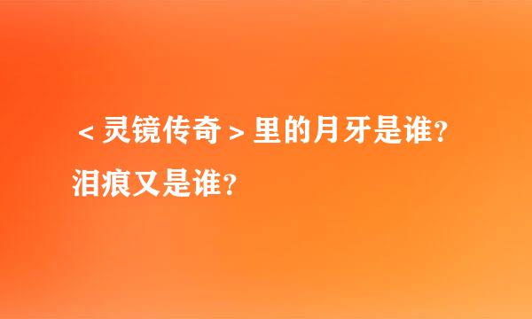 ＜灵镜传奇＞里的月牙是谁？泪痕又是谁？