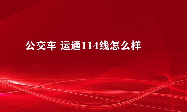 公交车 运通114线怎么样