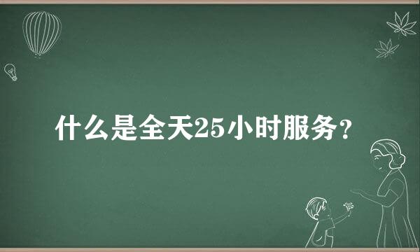 什么是全天25小时服务？