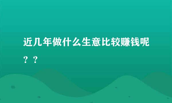 近几年做什么生意比较赚钱呢？？