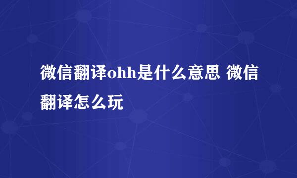 微信翻译ohh是什么意思 微信翻译怎么玩