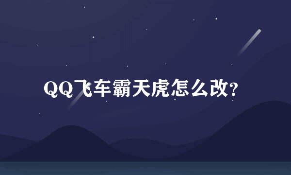 QQ飞车霸天虎怎么改？