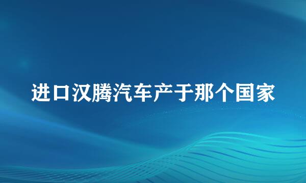 进口汉腾汽车产于那个国家