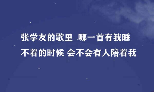 张学友的歌里  哪一首有我睡不着的时候 会不会有人陪着我