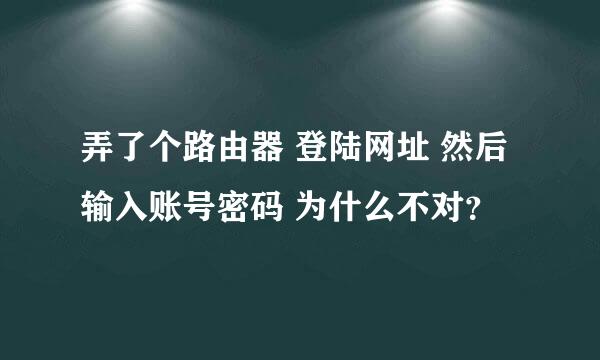 弄了个路由器 登陆网址 然后输入账号密码 为什么不对？