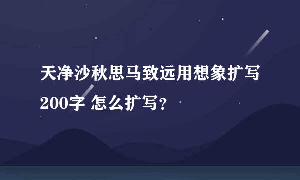 天净沙秋思马致远用想象扩写200字 怎么扩写？