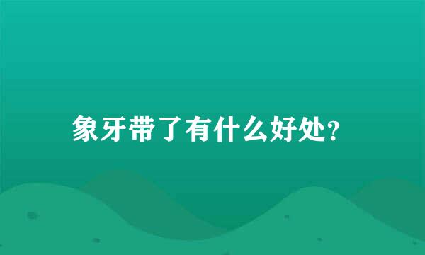 象牙带了有什么好处？