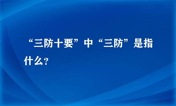 “三防十要”中“三防”是指什么？