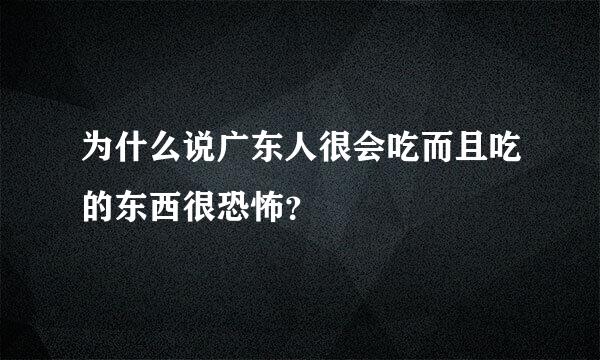 为什么说广东人很会吃而且吃的东西很恐怖？