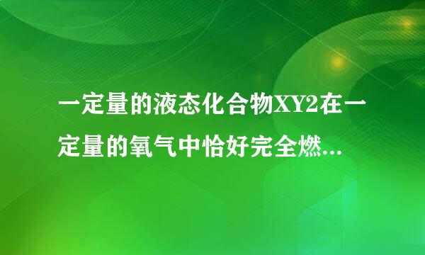 一定量的液态化合物XY2在一定量的氧气中恰好完全燃烧,生成两种气态产物