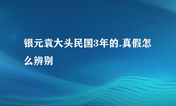 银元袁大头民国3年的.真假怎么辨别