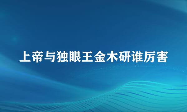 上帝与独眼王金木研谁厉害