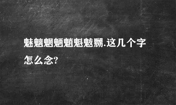 魅魑魍魉魈魁魃嬲.这几个字怎么念?