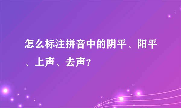 怎么标注拼音中的阴平、阳平、上声、去声？