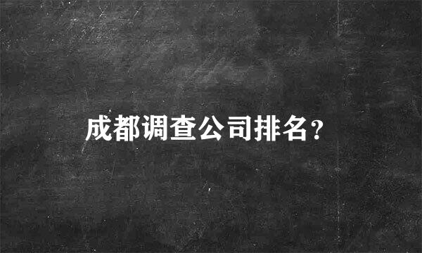 成都调查公司排名？