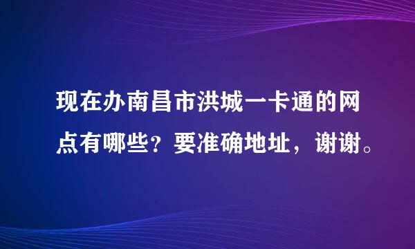 现在办南昌市洪城一卡通的网点有哪些？要准确地址，谢谢。