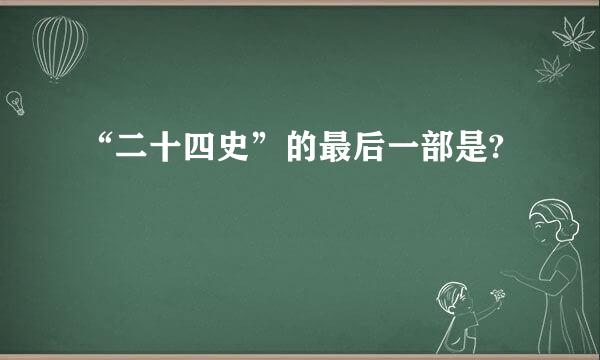 “二十四史”的最后一部是?