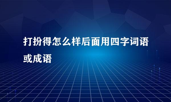 打扮得怎么样后面用四字词语或成语